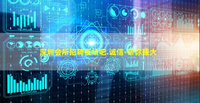 深圳会所招聘夜场吧.诚信-带你赚大